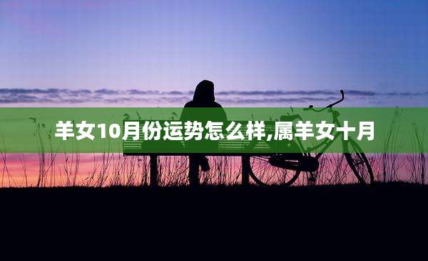羊女10月份运势怎么样,属羊女十月