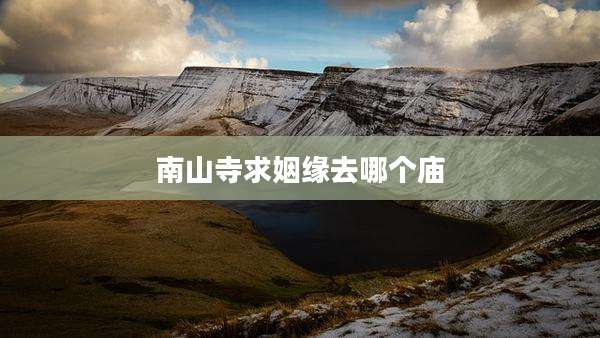 南山寺求姻缘去哪个庙