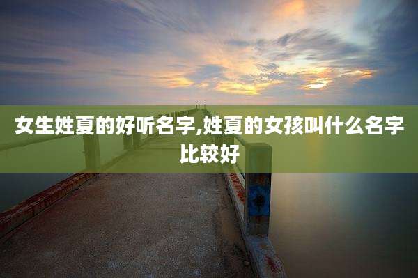 女生姓夏的好听名字,姓夏的女孩叫什么名字比较好