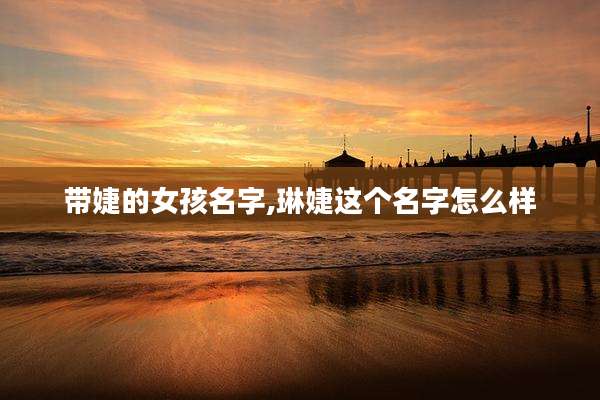 带婕的女孩名字,琳婕这个名字怎么样