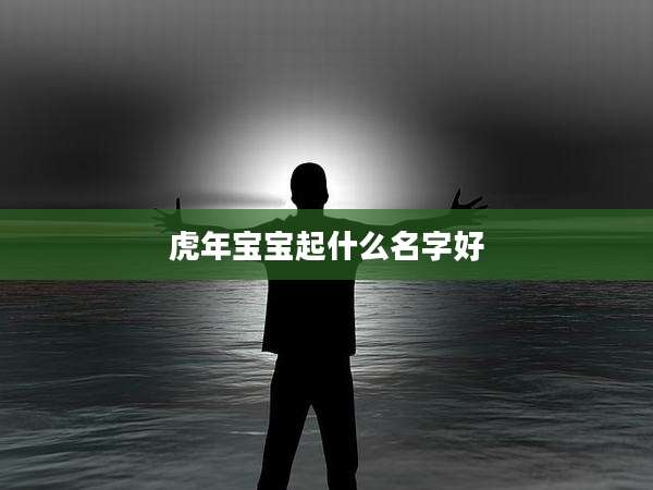 虎年宝宝起什么名字好