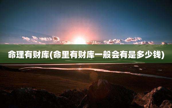 命理有财库(命里有财库一般会有是多少钱)
