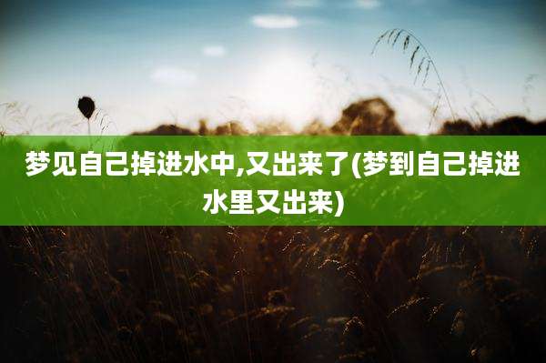 梦见自己掉进水中,又出来了(梦到自己掉进水里又出来)