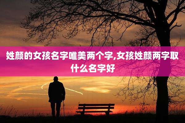 姓颜的女孩名字唯美两个字,女孩姓颜两字取什么名字好