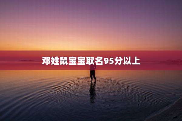 邓姓鼠宝宝取名95分以上