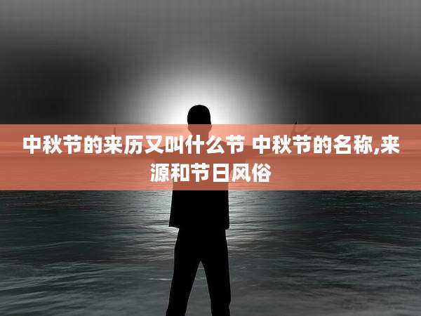 中秋节的来历又叫什么节 中秋节的名称,来源和节日风俗