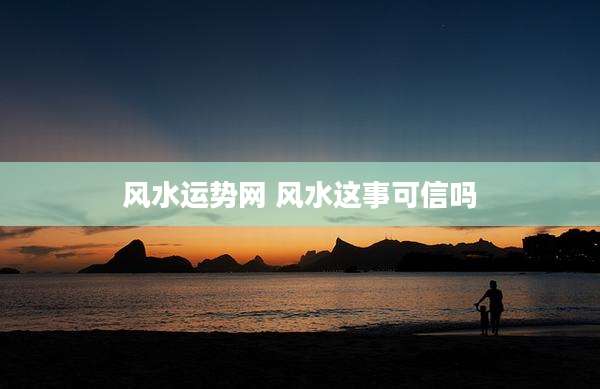 风水运势网 风水这事可信吗