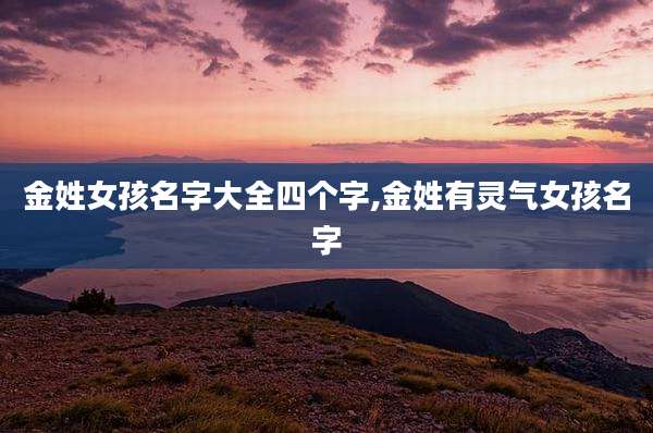 金姓女孩名字大全四个字,金姓有灵气女孩名字
