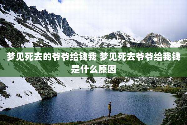 梦见死去的爷爷给钱我 梦见死去爷爷给我钱是什么原因