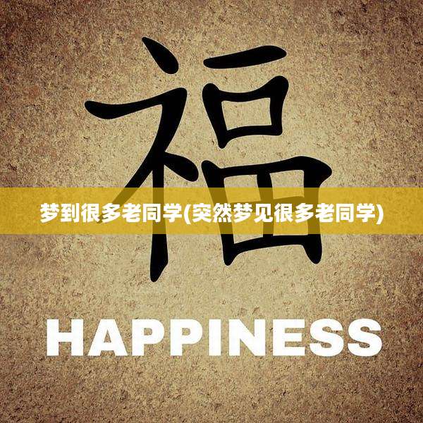 梦到很多老同学(突然梦见很多老同学)