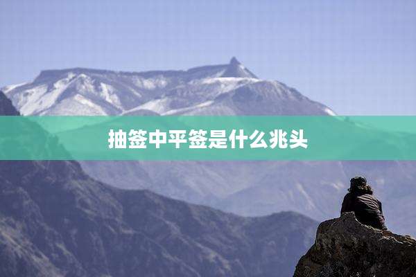 抽签中平签是什么兆头