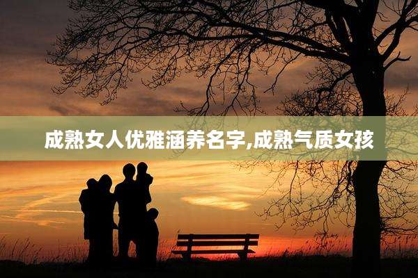 成***人优雅涵养名字,成熟气质女孩