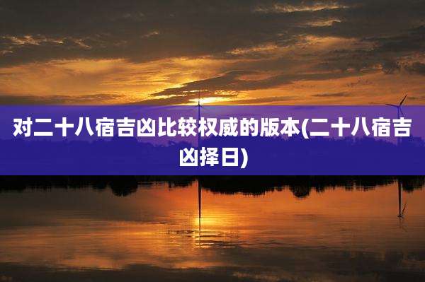 对二十八宿吉凶比较权威的版本(二十八宿吉凶择日)