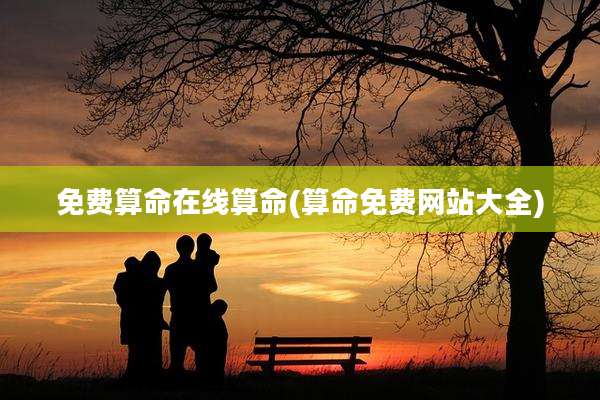 免费算命在线算命(算命免费网站大全)