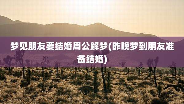 梦见朋友要结婚周公解梦(昨晚梦到朋友准备结婚)