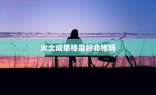 火土成慈格是好命格吗