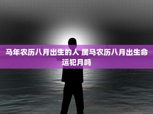 马年农历八月出生的人 属马农历八月出生命运犯月吗