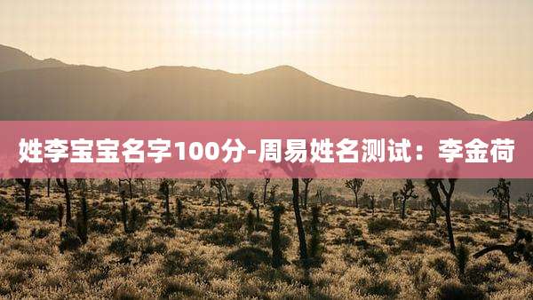 姓李宝宝名字100分-周易姓名测试：李金荷