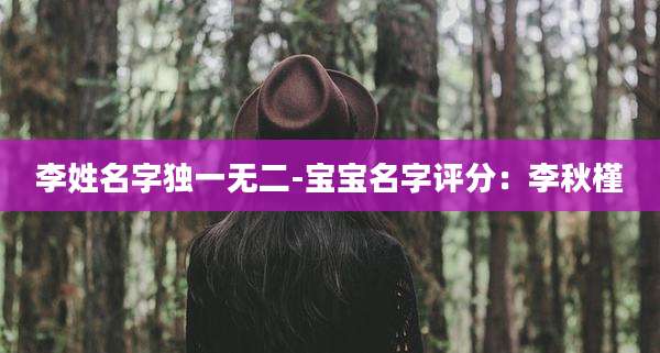 李姓名字独一无二-宝宝名字评分：李秋槿