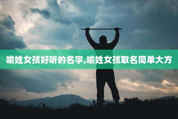 喻姓女孩好听的名字,喻姓女孩取名简单大方