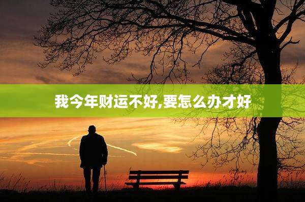 我今年财运不好,要怎么办才好