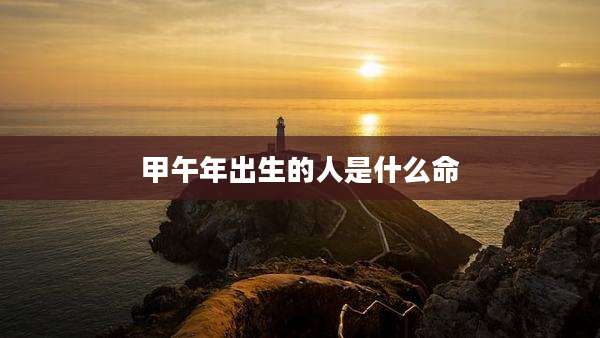甲午年出生的人是什么命