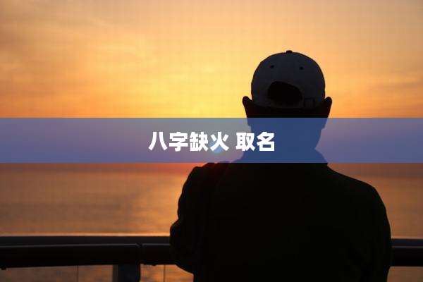 八字缺火 取名