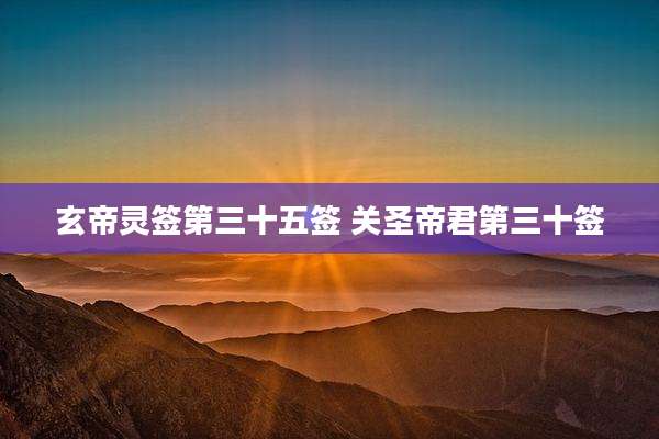 玄帝灵签第三十五签 关圣帝君第三十签