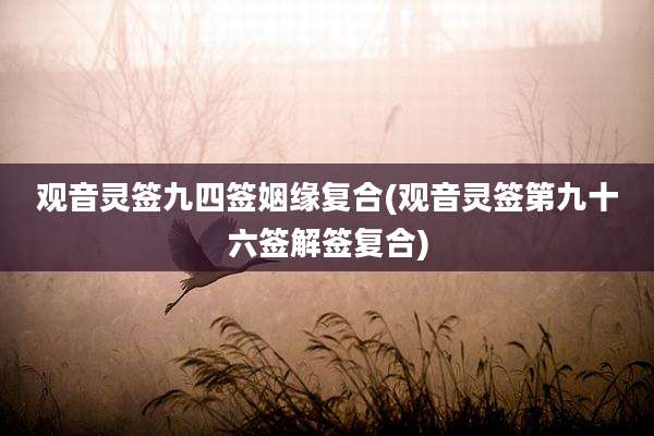 观音灵签九四签姻缘复合(观音灵签第九十六签解签复合)