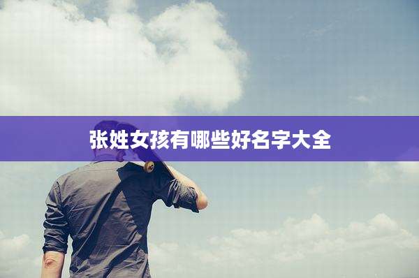 张姓女孩有哪些好名字大全