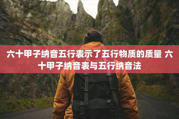 六十甲子纳音五行表示了五行物质的质量 六十甲子纳音表与五行纳音法