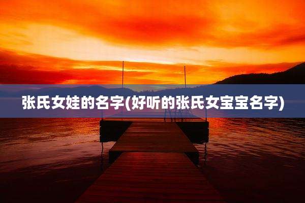张氏女娃的名字(好听的张氏女宝宝名字)