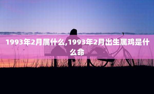 1993年2月属什么,1993年2月出生属鸡是什么命