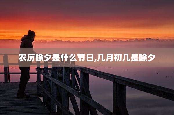 农历除夕是什么节日,几月初几是除夕