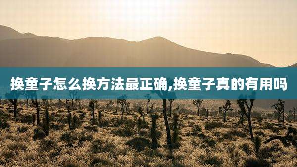 换童子怎么换方法最正确,换童子真的有用吗