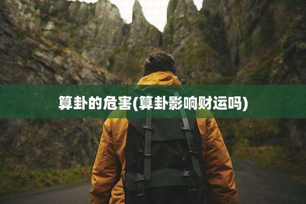 算卦的危害(算卦影响财运吗)