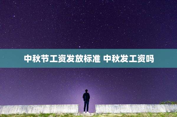 中秋节工资发放标准 中秋发工资吗