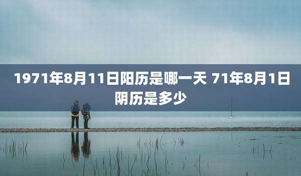 1971年8月11日阳历是哪一天 71年8月1日阴历是多少