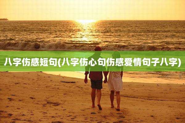 八字伤感短句(八字伤心句伤感爱情句子八字)