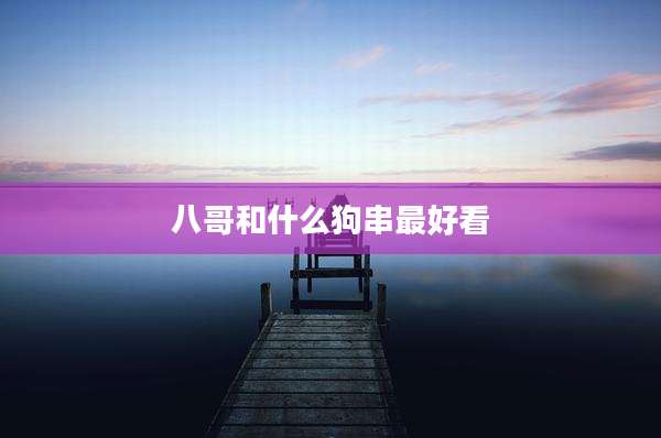 八哥和什么狗串最好看