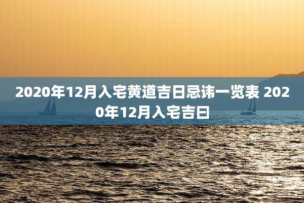 2020年12月入宅黄道吉日忌讳一览表 2020年12月入宅吉曰