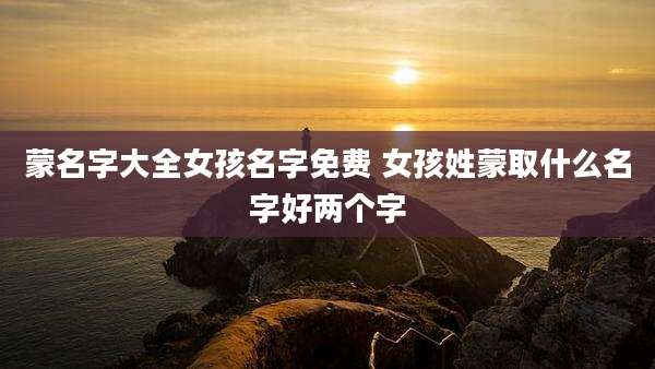 蒙名字大全女孩名字免费 女孩姓蒙取什么名字好两个字