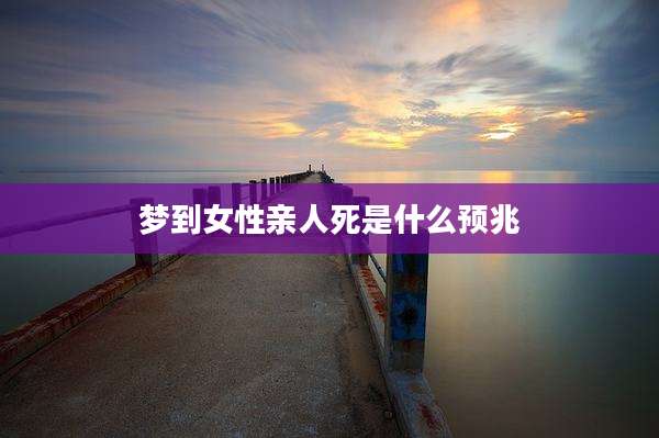 梦到女性亲人死是什么预兆