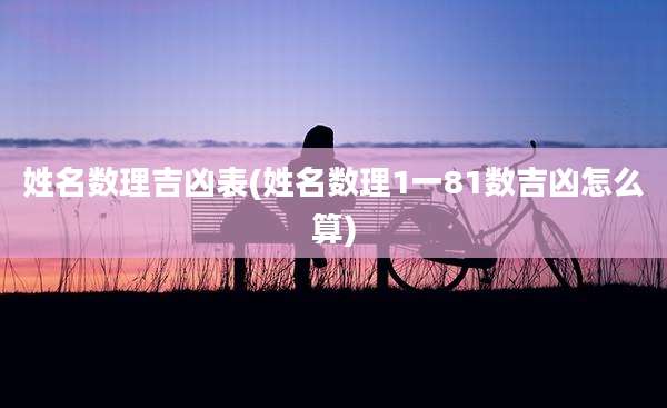 姓名数理吉凶表(姓名数理1一81数吉凶怎么算)