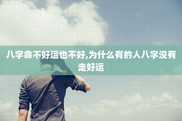 八字命不好运也不好,为什么有的人八字没有走好运