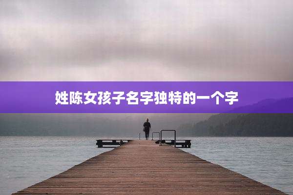 姓陈女孩子名字独特的一个字