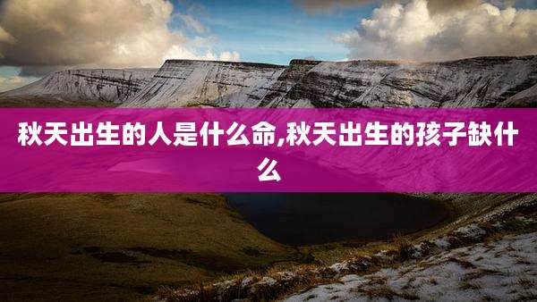 秋天出生的人是什么命,秋天出生的孩子缺什么