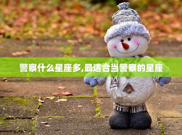 警察什么星座多,最适合当警察的星座
