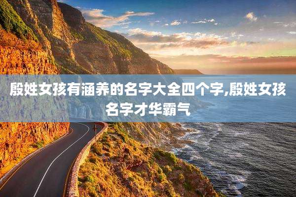殷姓女孩有涵养的名字大全四个字,殷姓女孩名字才华霸气