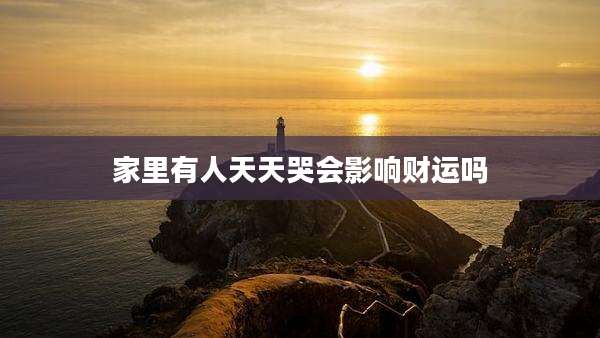 家里有人天天哭会影响财运吗